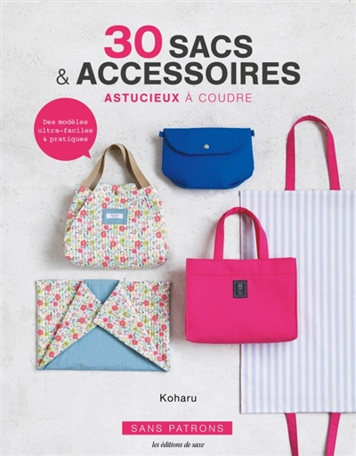 30 sacs & accessoires astucieux à coudre : des modèles ultra-faciles & pratiques : sans patrons