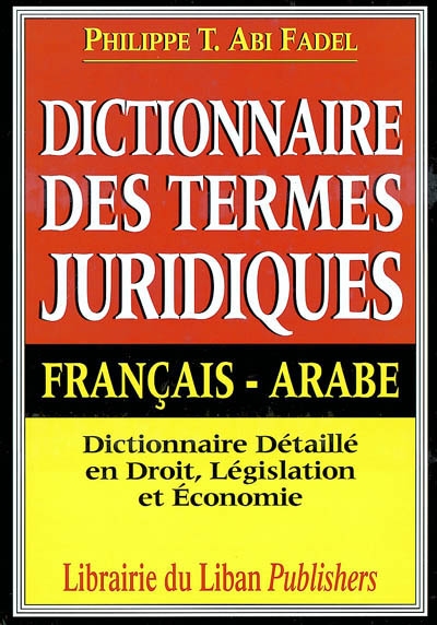 Dictionnaire des termes juridiques français-arabe : dictionnaire détaillé en droit, législation et économie