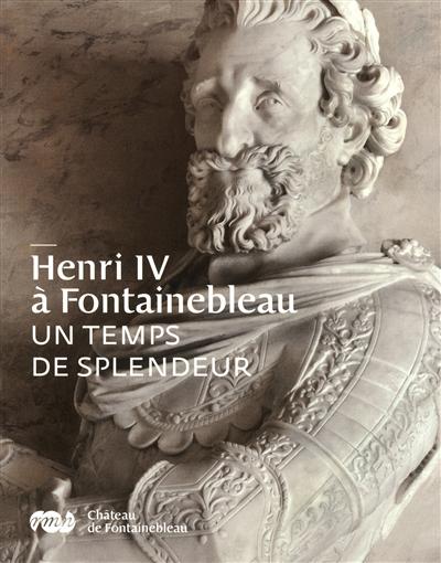 Henri IV à Fontainebleau : un temps de splendeur : château de Fontainebleau, 7 novembre 2010-28 février 2011
