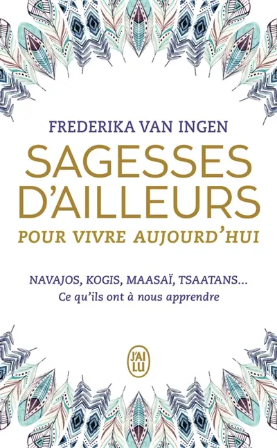 Sagesses d'ailleurs pour vivre aujourd'hui : Navajos, Kogis, Maasaï, Tsaatans... : ce qu'ils ont à nous apprendre