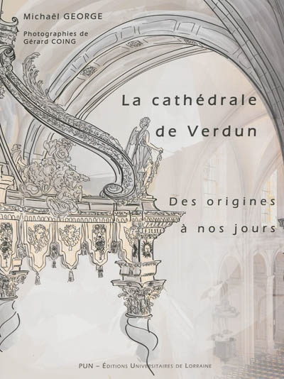 La cathédrale de Verdun : des origines à nos jours : étude historique et sociale d'un édifice à l'architecture millénaire