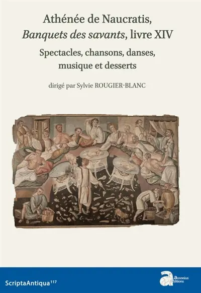 Athénée de Naucratis, Le banquet des savants, livre XIV : spectacles, chansons, danses, musique et desserts (texte, traduction et notes-études et travaux)