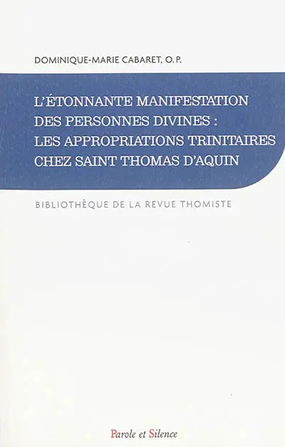 L'étonnante manifestation des personnes divines : les appropriations trinitaires chez saint Thomas d'Aquin : histoire de la doctrine et synthèse théologique