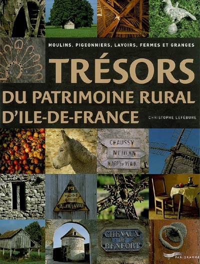 Trésors du patrimoine rural d'Ile-de-France : moulins, pigeonniers, lavoirs, fermes et granges