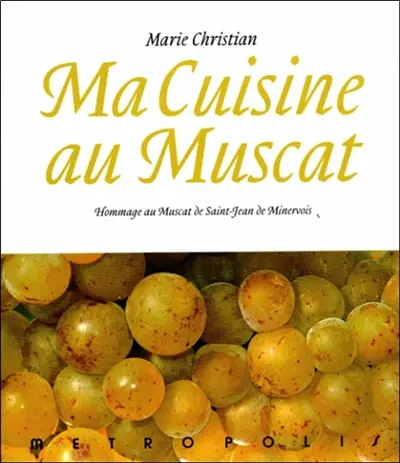 Ma cuisine au muscat : hommage au muscat de Saint-Jean de Minervois : 166 recettes