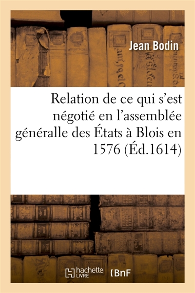 Relation journalière de tout ce qui s'est négotié en l'assemblée généralle des Etats : assignez par le roy en la ville de Blois, en l'an 1576