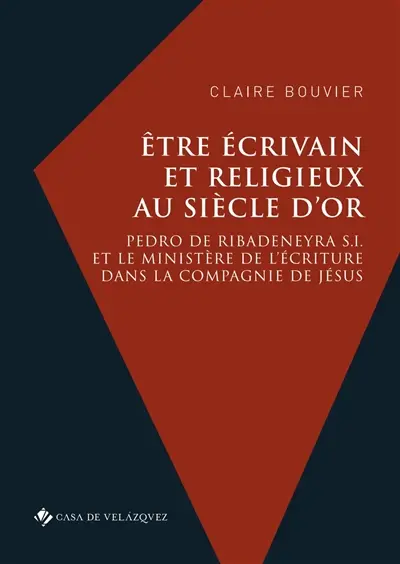 Etre écrivain et religieux au Siècle d'or : Pedro de Ribadeneyra S.I. et le ministère de l'écriture dans la Compagnie de Jésus