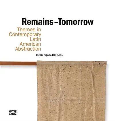 Remains : Tomorrow Themes in Contemporary Latin American Abstraction
