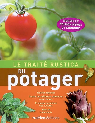 Le traité Rustica du potager : tous les légumes, toutes les méthodes naturelles pour réussir, pratiquer la rotation des cultures, soins et traitements