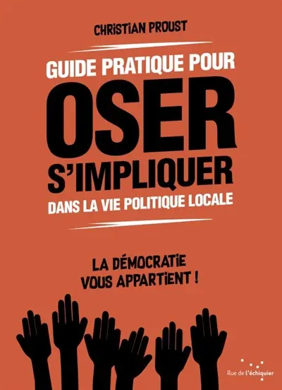 Guide pratique pour oser s'impliquer dans la vie politique locale : la démocratie vous appartient !