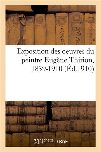 Exposition des oeuvres du peintre Eugène Thirion, 1839-1910 : Tableaux, esquisses, études, dessins. Galeries Ch. Brunner, 11 rue Royale, 1er-15 mars 1910