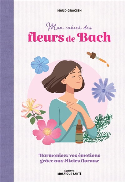 Mon cahier des fleurs de Bach : harmonisez vos émotions grâce aux élixirs floraux