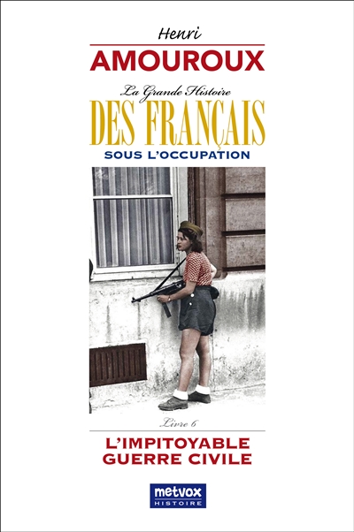 La grande histoire des Français sous l'Occupation. Vol. 6. L'impitoyable guerre civile