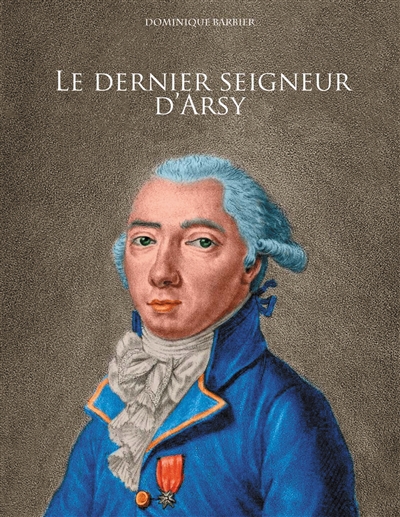 Le dernier seigneur d'Arsy : Louis-Marthe , marquis de Gouy d'Arsy