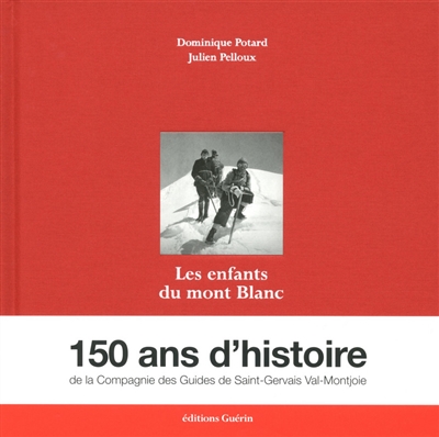 Les enfants du mont Blanc : 150 ans d'histoire de la Compagnie des guides de Saint-Gervais Val-Montjoie