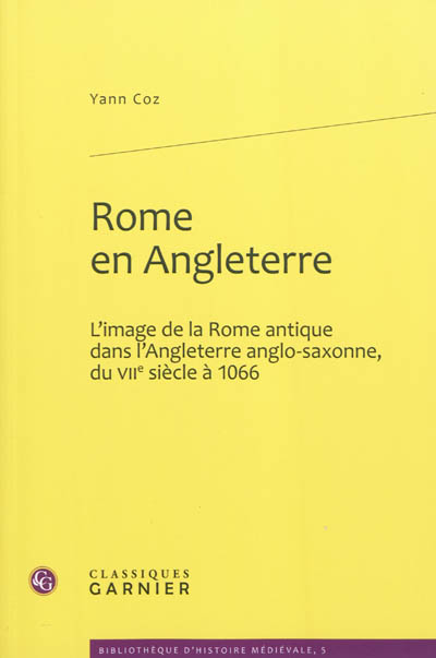 Rome en Angleterre : l'image de la Rome antique dans l'Angleterre anglo-saxonne, du VIIe siècle à 1066