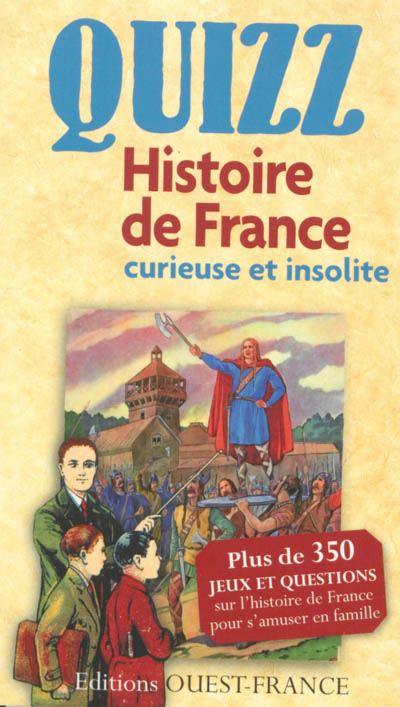 Quizz, histoire de France curieuse et insolite : plus de 350 jeux et questions sur l'histoire de France pour s'amuser en famille