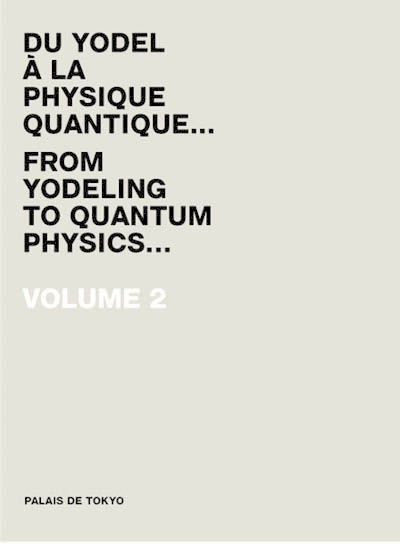 Palais de Tokyo : du yodel à la physique quantique... = from yodeling to quantum physics.... Vol. 2. 2008