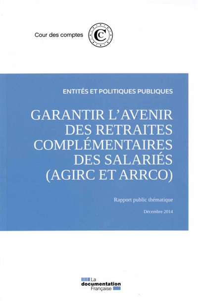 Garantir l'avenir des retraites complémentaires des salariés : Agirc et Arrco : rapport public thématique, décembre 2014