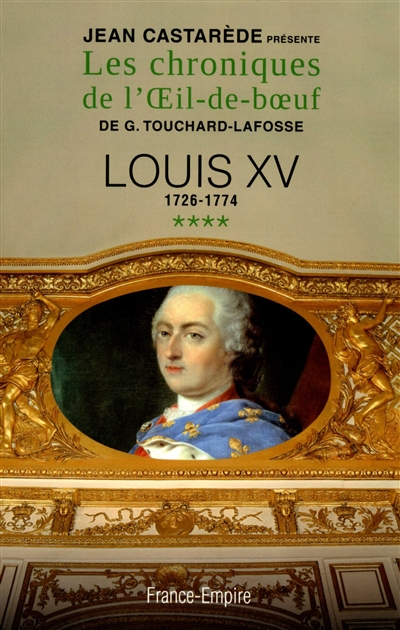 Les chroniques de l'Oeil-de-boeuf de G. Touchard-Lafosse. Vol. 4. Louis XV : 1726-1774