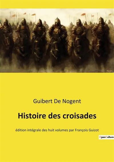 Histoire des croisades : Chroniques des Croisades : De la Première Croisade à la fondation du Royaume de Jérusalem