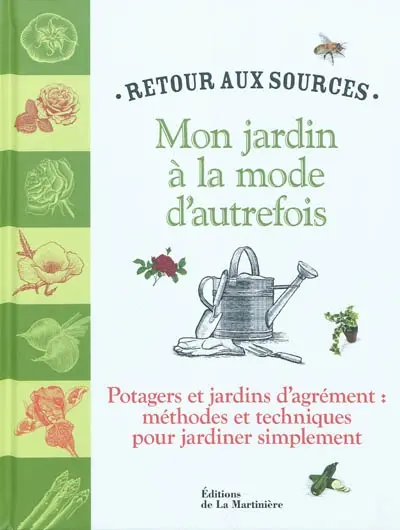 Mon jardin à la mode d'autrefois : retour aux sources : potagers et jardins d'agrément, méthodes et techniques pour jardiner simplement