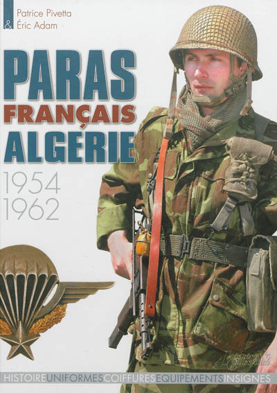 Les paras français. Paras français Algérie : 1954-1962 : histoire, uniformes, coiffures, équipements, insignes