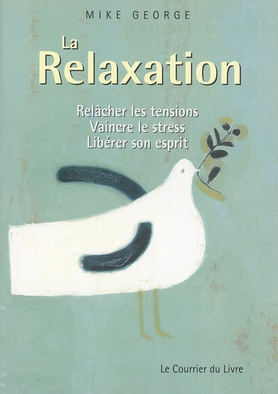 La relaxation : relâcher les tensions, vaincre le stress, libérer son esprit