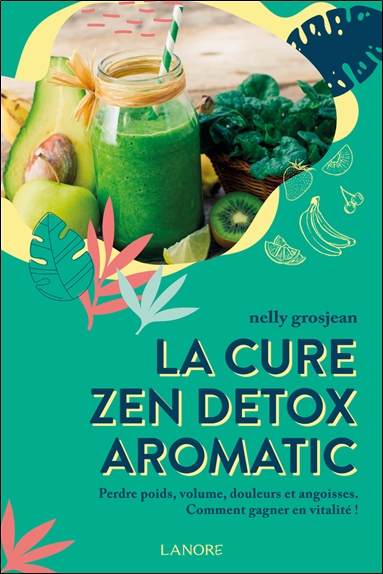 La cure zen détox aromatic : perdre poids, volume, douleurs et angoisses : comment gagner en vitalité !
