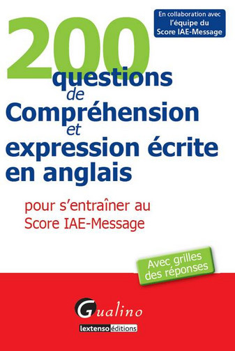 200 questions de compréhension et expression écrite en anglais pour s'entraîner au Score IAE-Message : avec grilles des réponses