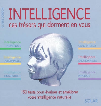 Intelligence : ces trésors qui dorment en vous : 150 tests pour évaluer et améliorer votre intelligence