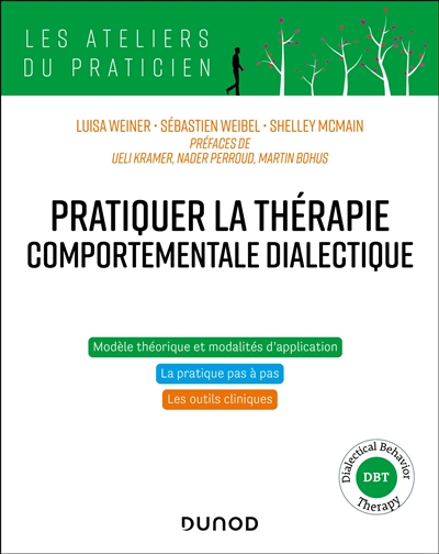 Pratiquer la thérapie comportementale dialectique : modèle théorique et modèles d'application, la pratique pas à pas, les outils cliniques : dialectical behavior therapy, DBT