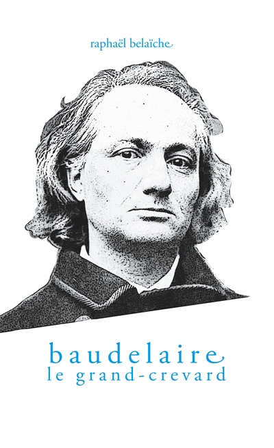 Baudelaire, le Grand-Crevard : (Histoire poétique d'un fêlé)