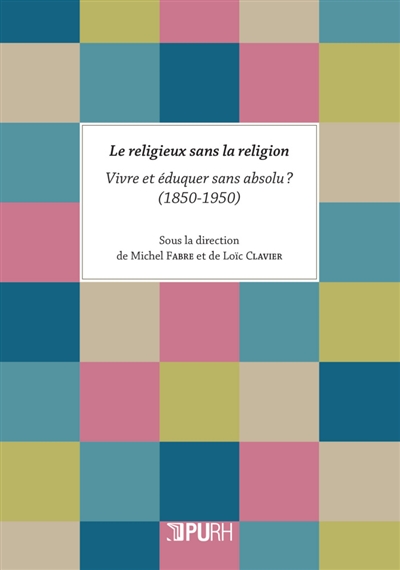 Le religieux sans la religion : vivre et éduquer sans absolu ? : 1850-1950