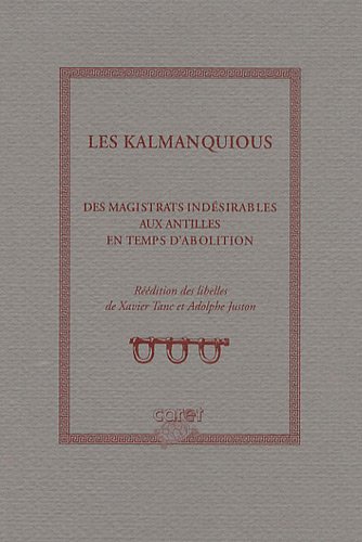 Les kalmanquious, des magistrats indésirables aux Antilles en temps d'abolition : réedition des libélles de Xavier Tanc et Adolphe Juston