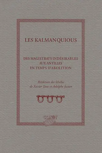 Les kalmanquious, des magistrats indésirables aux Antilles en temps d'abolition : réedition des libélles de Xavier Tanc et Adolphe Juston