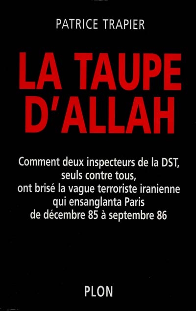 La taupe d'Allah : comment deux inspecteurs de la DST, seuls contre tous, ont brisé la vague terroriste iranienne qui ensanglanta Paris de décembre 85 à septembre 86