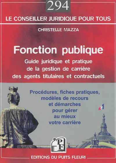 Fonction publique : guide juridique et pratique de la gestion de carrière des agents titulaires et contractuels : procédures, fiches pratiques, modèles de recours et démarches pour gérer au mieux votre carrière