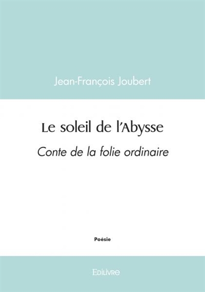 Le soleil de l'abysse : Conte de la folie ordinaire