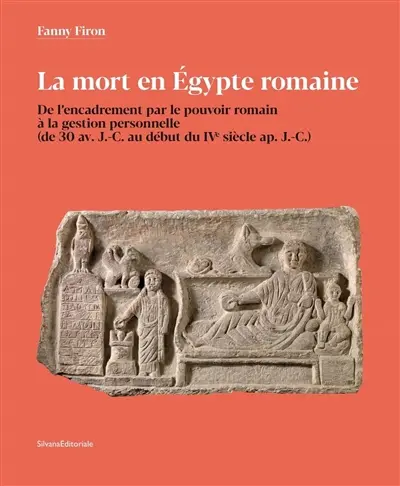 La mort en Egypte romaine : de l'encadrement par le pouvoir romain à la gestion personnelle (de 30 av. J.-C. au début du IVe siècle ap. J.-C.)