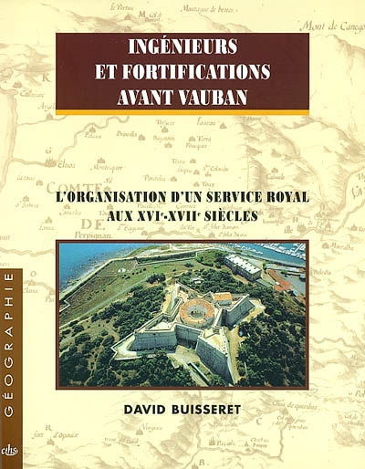 Ingénieurs et fortifications avant Vauban : l'organisation d'un service royal aux XVIe-XVIIe siècles