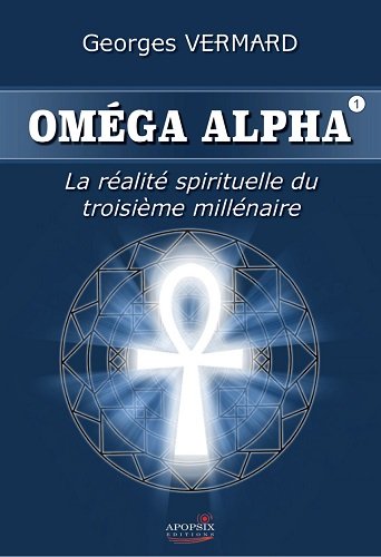Oméga Alpha. Vol. 1. La réalité spirituelle du troisième millénaire