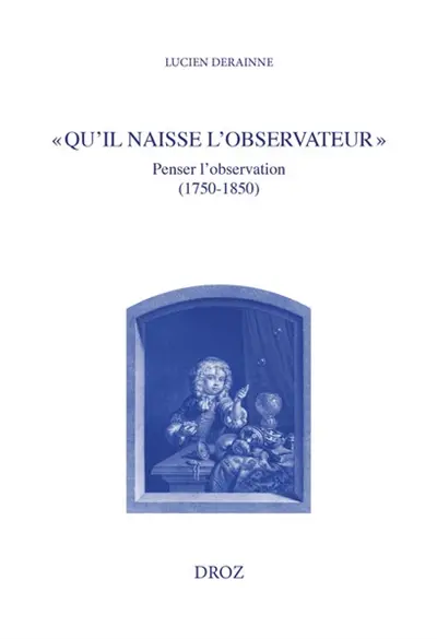 Qu'il naisse l'observateur : penser l'observation (1750-1850)