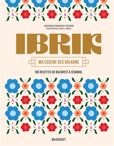 Ibrik : ma cuisine des Balkans : 100 recettes de Bucarest à Istanbul