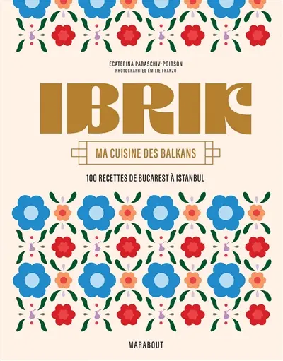 Ibrik : ma cuisine des Balkans : 100 recettes de Bucarest à Istanbul