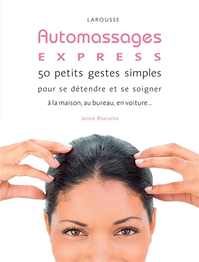 Auto massages express ! : 50 petits gestes simples pour se détendre et se soigner à la maison, au bureau, en voiture...