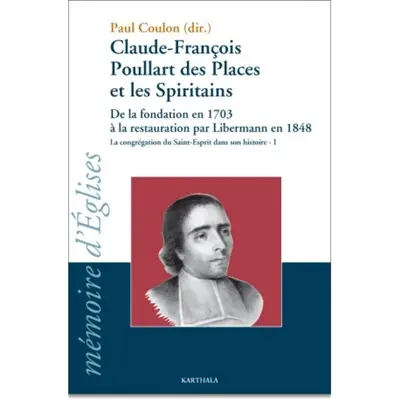 La congrégation du Saint-Esprit dans son histoire. Vol. 1. Claude-François Poullart des Places et les spiritains : de la fondation en 1703 à la restauration par Libermann en 1848