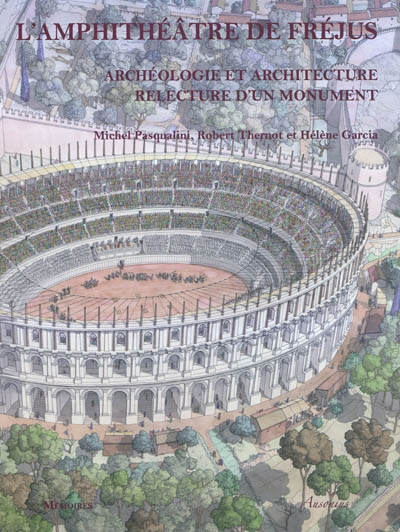 L'amphithéâtre de Fréjus : archéologie et architecture, relecture d'un monument