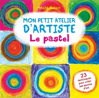 Mon petit atelier d'artiste : le pastel : 23 techniques pour créer ses oeuvres d'art