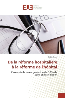 De la réforme hospitalière à la réforme de l'hôpital : L'exemple de la réorganisation de l'offre de soins en réanimation